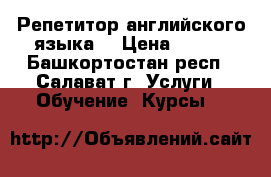Репетитор английского языка. › Цена ­ 250 - Башкортостан респ., Салават г. Услуги » Обучение. Курсы   